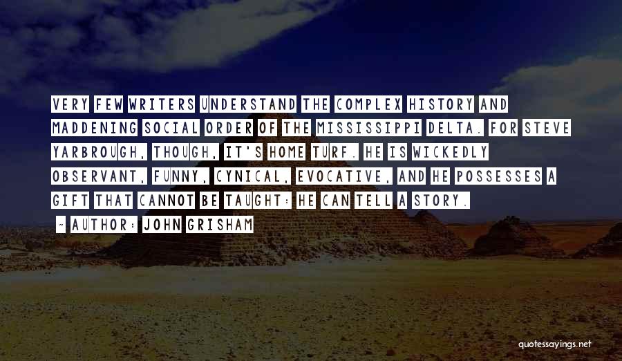 John Grisham Quotes: Very Few Writers Understand The Complex History And Maddening Social Order Of The Mississippi Delta. For Steve Yarbrough, Though, It's