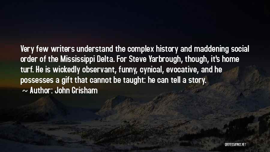 John Grisham Quotes: Very Few Writers Understand The Complex History And Maddening Social Order Of The Mississippi Delta. For Steve Yarbrough, Though, It's