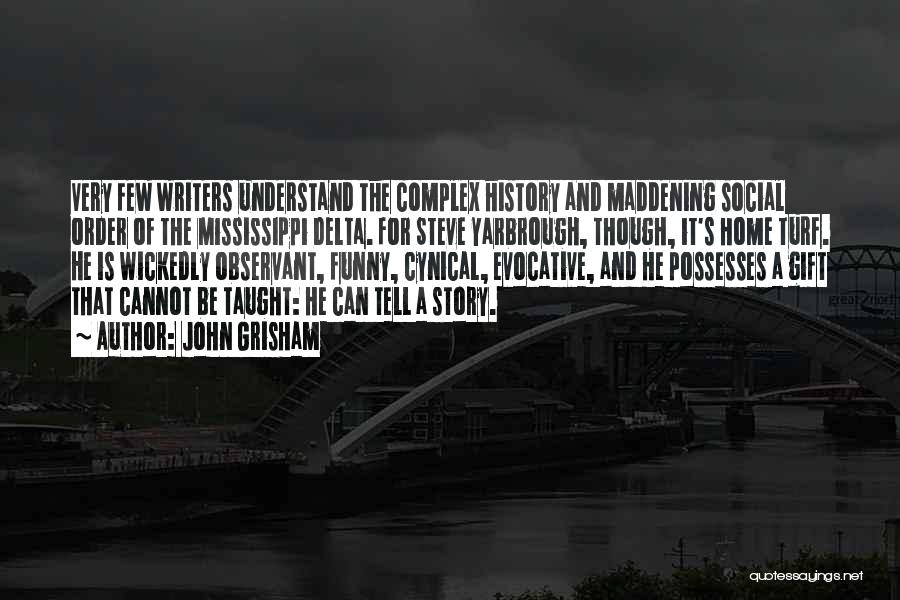 John Grisham Quotes: Very Few Writers Understand The Complex History And Maddening Social Order Of The Mississippi Delta. For Steve Yarbrough, Though, It's