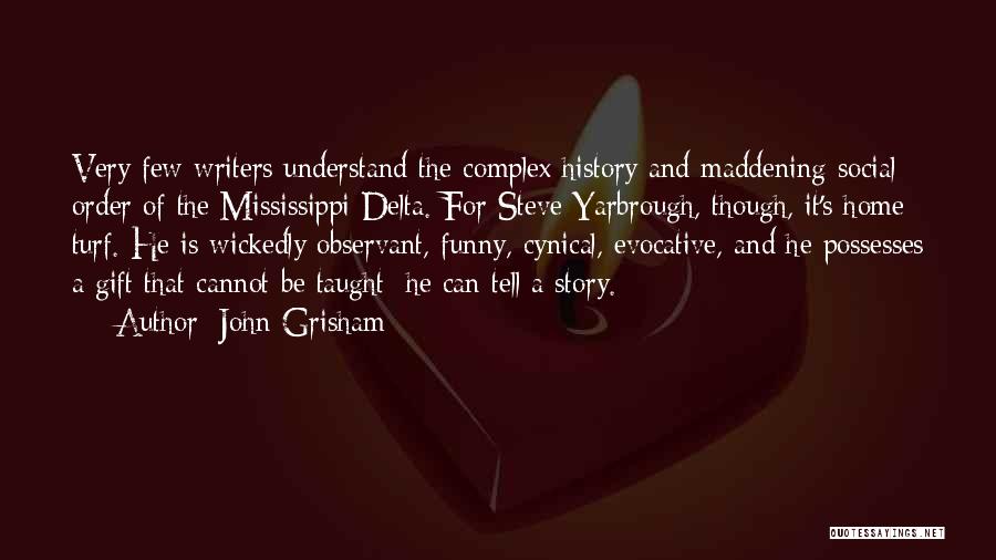 John Grisham Quotes: Very Few Writers Understand The Complex History And Maddening Social Order Of The Mississippi Delta. For Steve Yarbrough, Though, It's