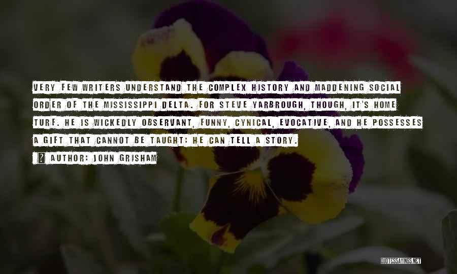 John Grisham Quotes: Very Few Writers Understand The Complex History And Maddening Social Order Of The Mississippi Delta. For Steve Yarbrough, Though, It's