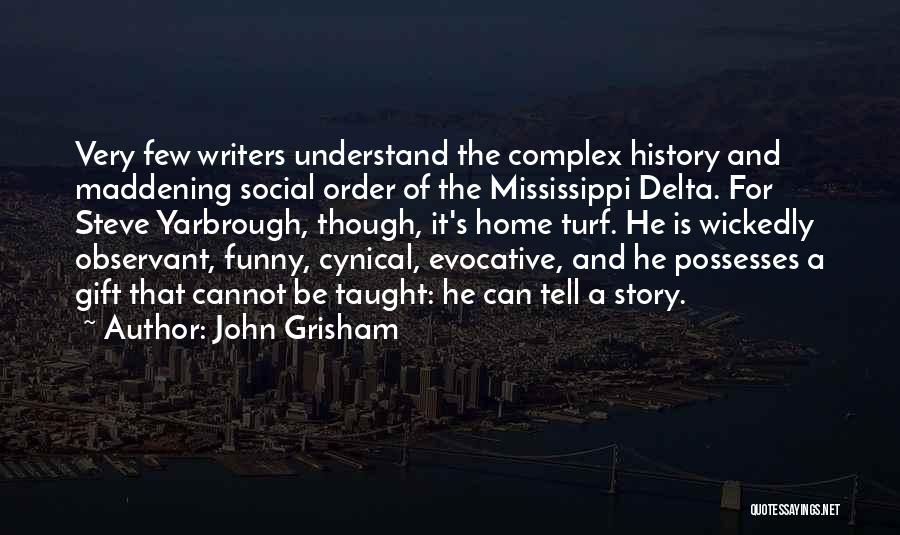 John Grisham Quotes: Very Few Writers Understand The Complex History And Maddening Social Order Of The Mississippi Delta. For Steve Yarbrough, Though, It's