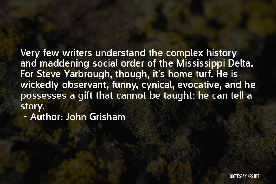 John Grisham Quotes: Very Few Writers Understand The Complex History And Maddening Social Order Of The Mississippi Delta. For Steve Yarbrough, Though, It's