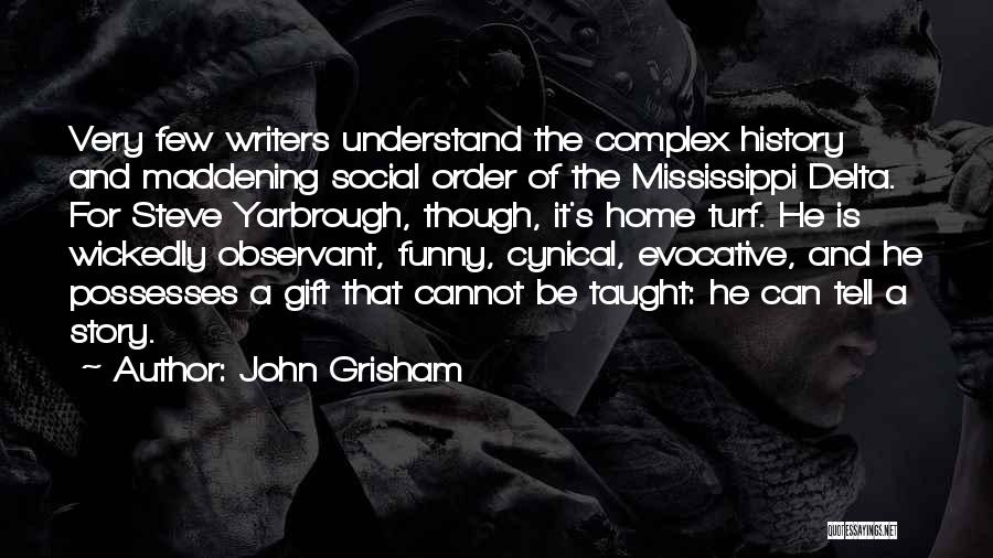 John Grisham Quotes: Very Few Writers Understand The Complex History And Maddening Social Order Of The Mississippi Delta. For Steve Yarbrough, Though, It's