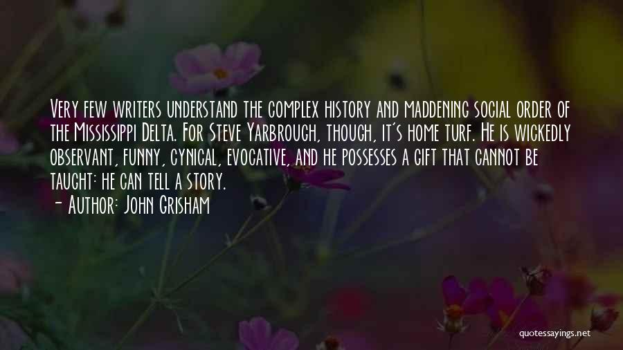 John Grisham Quotes: Very Few Writers Understand The Complex History And Maddening Social Order Of The Mississippi Delta. For Steve Yarbrough, Though, It's