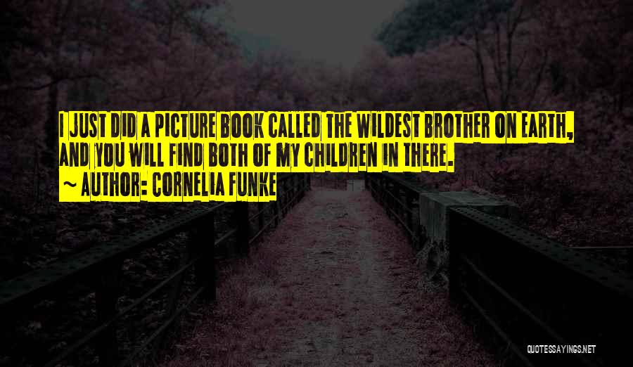 Cornelia Funke Quotes: I Just Did A Picture Book Called The Wildest Brother On Earth, And You Will Find Both Of My Children