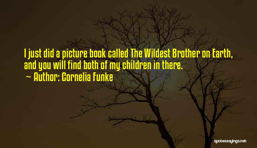 Cornelia Funke Quotes: I Just Did A Picture Book Called The Wildest Brother On Earth, And You Will Find Both Of My Children