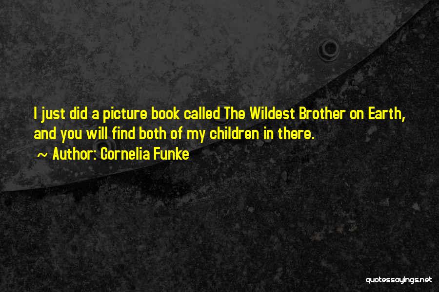 Cornelia Funke Quotes: I Just Did A Picture Book Called The Wildest Brother On Earth, And You Will Find Both Of My Children