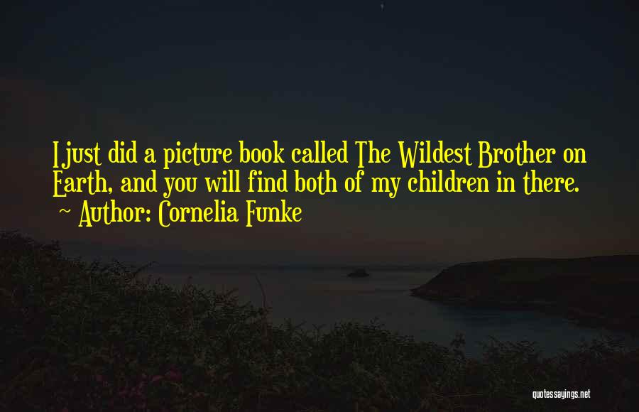 Cornelia Funke Quotes: I Just Did A Picture Book Called The Wildest Brother On Earth, And You Will Find Both Of My Children