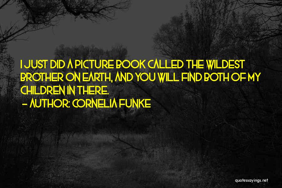 Cornelia Funke Quotes: I Just Did A Picture Book Called The Wildest Brother On Earth, And You Will Find Both Of My Children