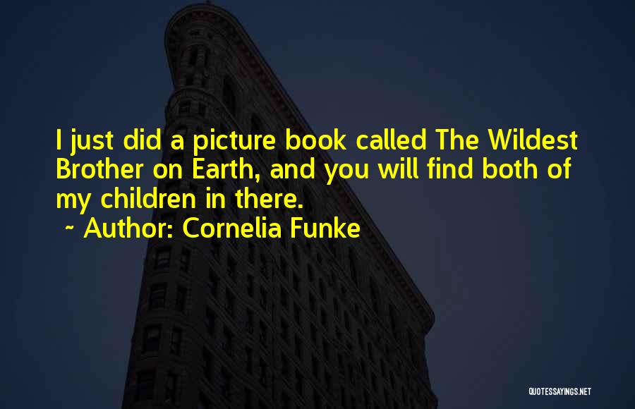 Cornelia Funke Quotes: I Just Did A Picture Book Called The Wildest Brother On Earth, And You Will Find Both Of My Children