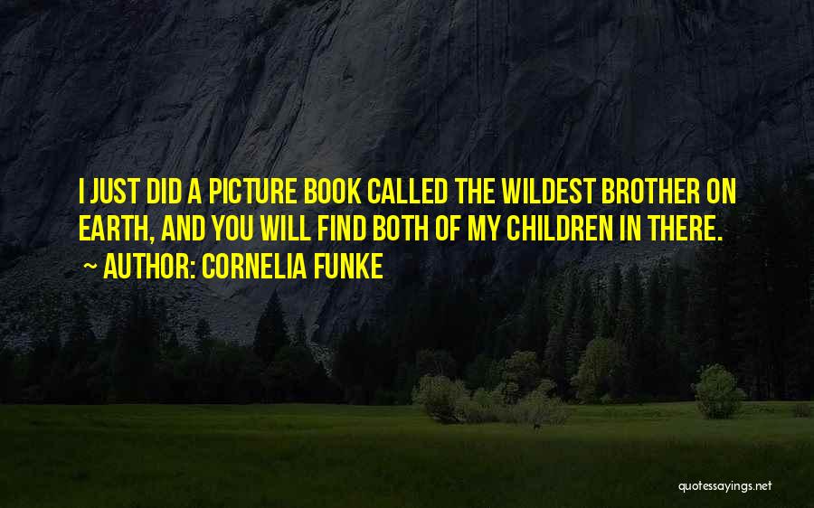 Cornelia Funke Quotes: I Just Did A Picture Book Called The Wildest Brother On Earth, And You Will Find Both Of My Children