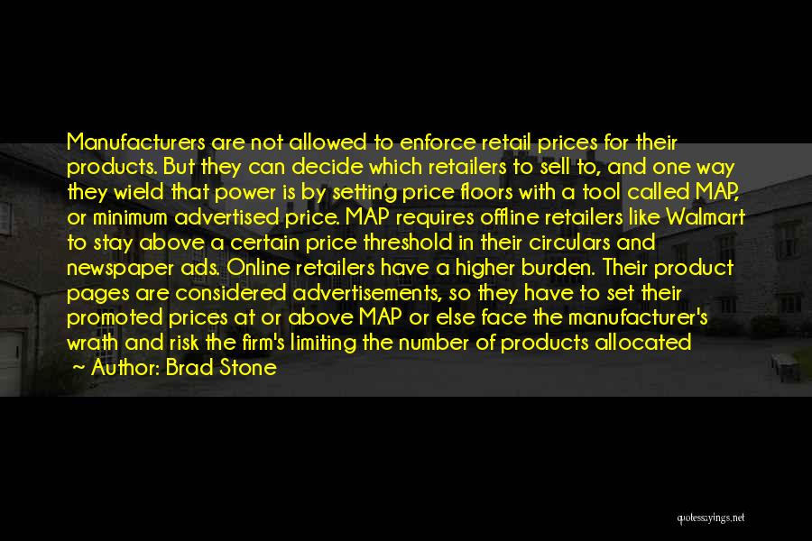 Brad Stone Quotes: Manufacturers Are Not Allowed To Enforce Retail Prices For Their Products. But They Can Decide Which Retailers To Sell To,