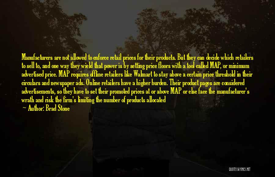 Brad Stone Quotes: Manufacturers Are Not Allowed To Enforce Retail Prices For Their Products. But They Can Decide Which Retailers To Sell To,