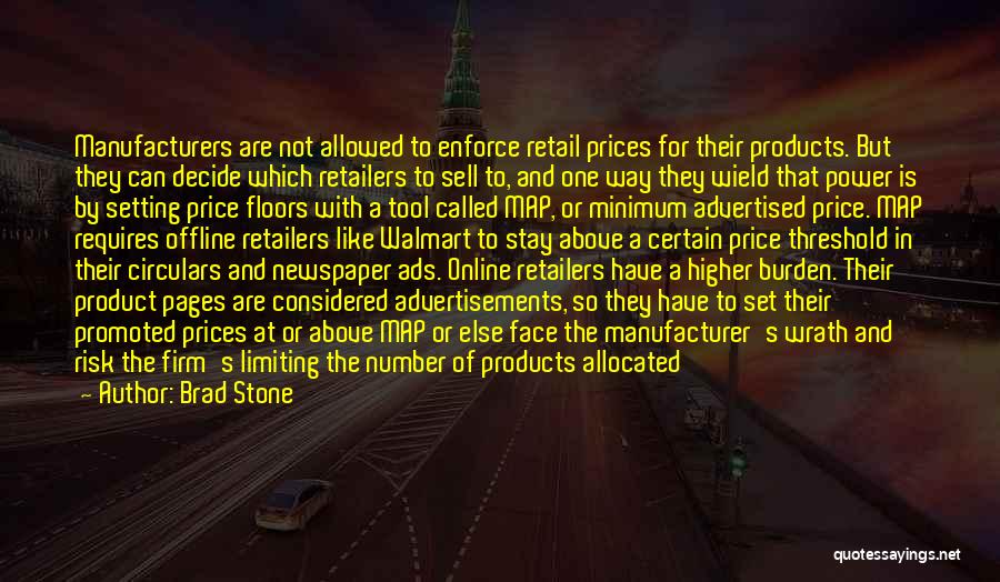 Brad Stone Quotes: Manufacturers Are Not Allowed To Enforce Retail Prices For Their Products. But They Can Decide Which Retailers To Sell To,