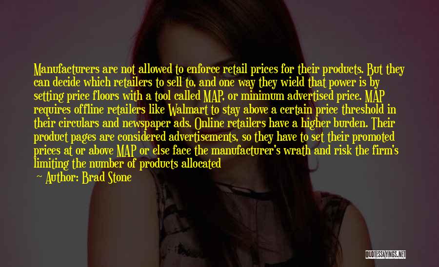 Brad Stone Quotes: Manufacturers Are Not Allowed To Enforce Retail Prices For Their Products. But They Can Decide Which Retailers To Sell To,