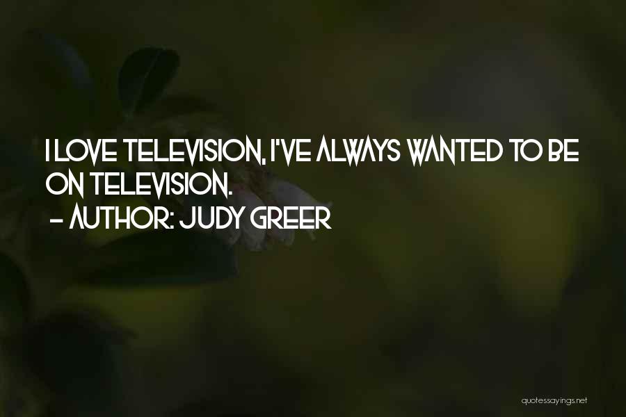 Judy Greer Quotes: I Love Television, I've Always Wanted To Be On Television.