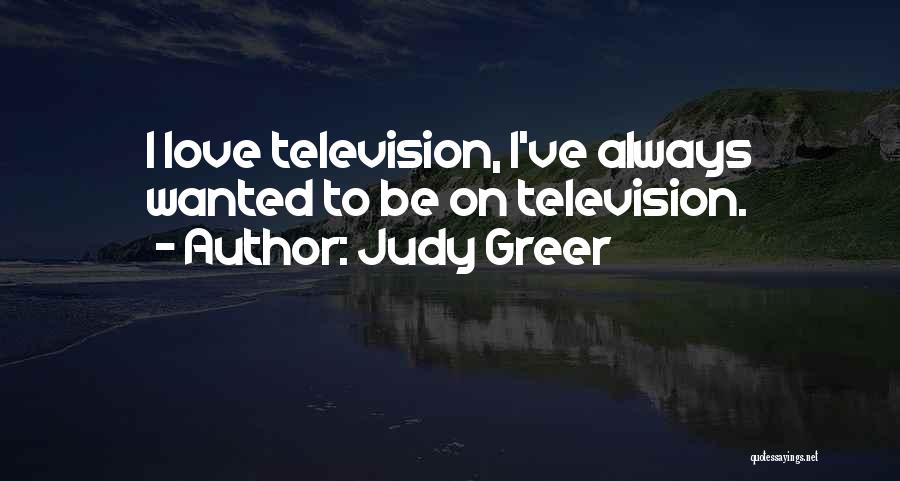 Judy Greer Quotes: I Love Television, I've Always Wanted To Be On Television.