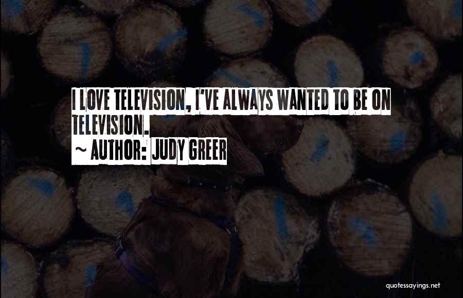 Judy Greer Quotes: I Love Television, I've Always Wanted To Be On Television.