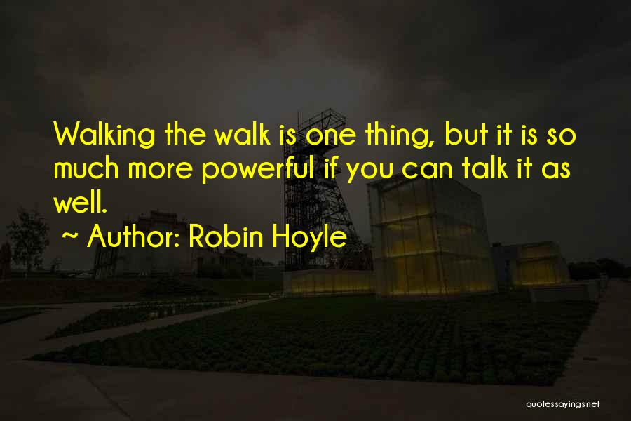 Robin Hoyle Quotes: Walking The Walk Is One Thing, But It Is So Much More Powerful If You Can Talk It As Well.