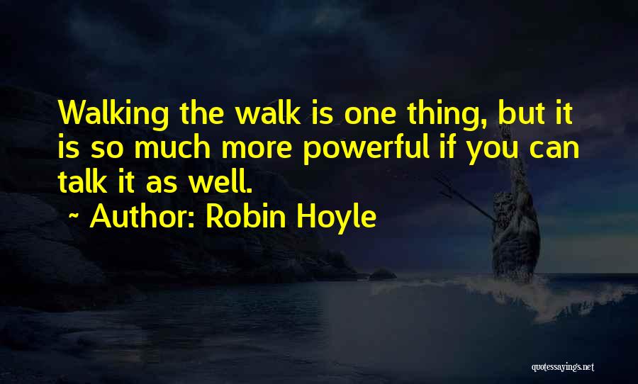 Robin Hoyle Quotes: Walking The Walk Is One Thing, But It Is So Much More Powerful If You Can Talk It As Well.