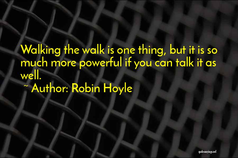 Robin Hoyle Quotes: Walking The Walk Is One Thing, But It Is So Much More Powerful If You Can Talk It As Well.