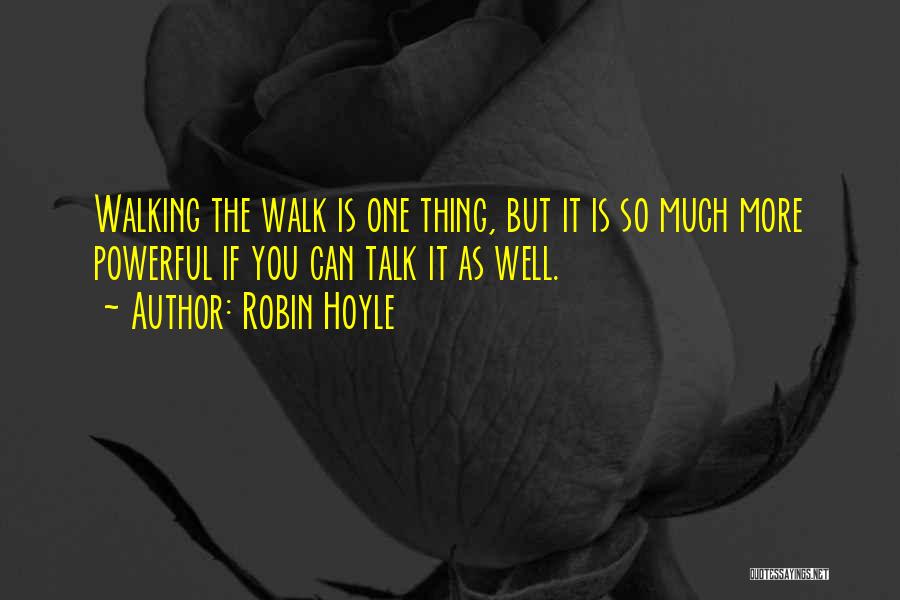 Robin Hoyle Quotes: Walking The Walk Is One Thing, But It Is So Much More Powerful If You Can Talk It As Well.