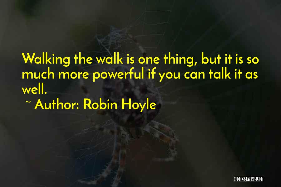Robin Hoyle Quotes: Walking The Walk Is One Thing, But It Is So Much More Powerful If You Can Talk It As Well.