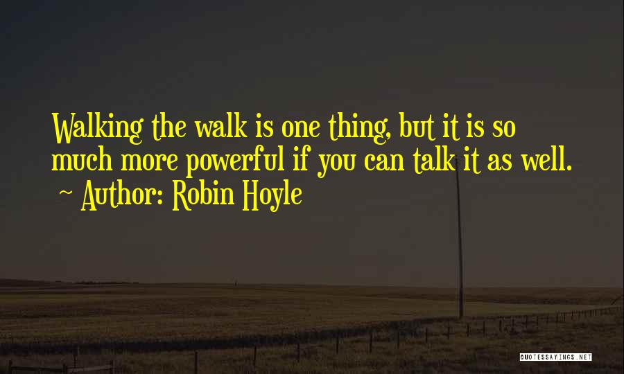 Robin Hoyle Quotes: Walking The Walk Is One Thing, But It Is So Much More Powerful If You Can Talk It As Well.