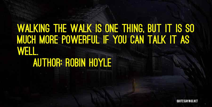 Robin Hoyle Quotes: Walking The Walk Is One Thing, But It Is So Much More Powerful If You Can Talk It As Well.