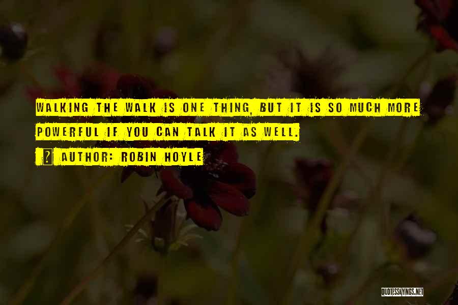 Robin Hoyle Quotes: Walking The Walk Is One Thing, But It Is So Much More Powerful If You Can Talk It As Well.