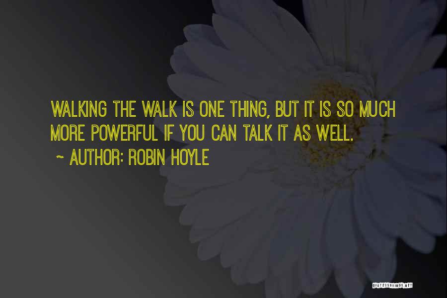 Robin Hoyle Quotes: Walking The Walk Is One Thing, But It Is So Much More Powerful If You Can Talk It As Well.