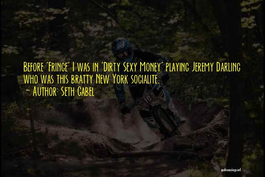 Seth Gabel Quotes: Before 'fringe' I Was In 'dirty Sexy Money' Playing Jeremy Darling Who Was This Bratty New York Socialite.