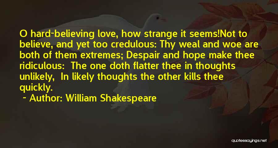 William Shakespeare Quotes: O Hard-believing Love, How Strange It Seems!not To Believe, And Yet Too Credulous: Thy Weal And Woe Are Both Of