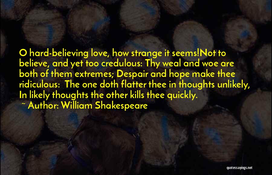 William Shakespeare Quotes: O Hard-believing Love, How Strange It Seems!not To Believe, And Yet Too Credulous: Thy Weal And Woe Are Both Of