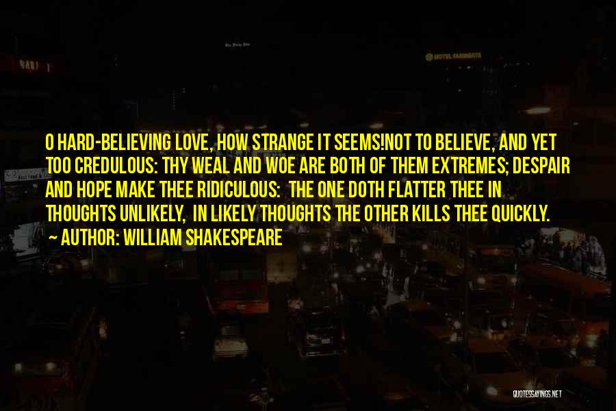 William Shakespeare Quotes: O Hard-believing Love, How Strange It Seems!not To Believe, And Yet Too Credulous: Thy Weal And Woe Are Both Of