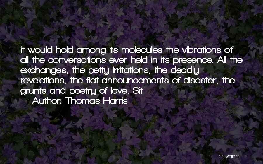 Thomas Harris Quotes: It Would Hold Among Its Molecules The Vibrations Of All The Conversations Ever Held In Its Presence. All The Exchanges,