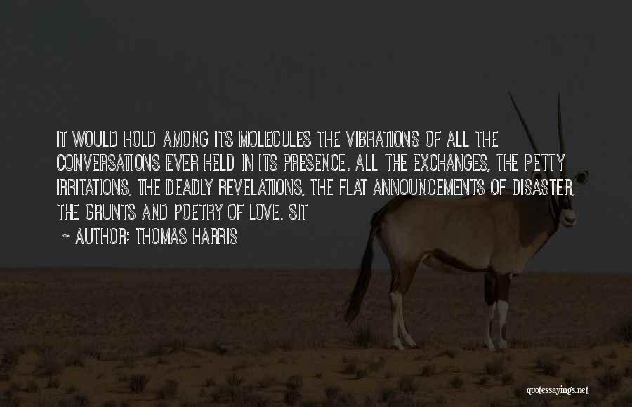 Thomas Harris Quotes: It Would Hold Among Its Molecules The Vibrations Of All The Conversations Ever Held In Its Presence. All The Exchanges,