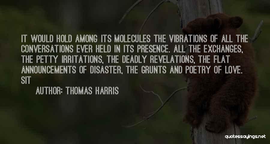 Thomas Harris Quotes: It Would Hold Among Its Molecules The Vibrations Of All The Conversations Ever Held In Its Presence. All The Exchanges,