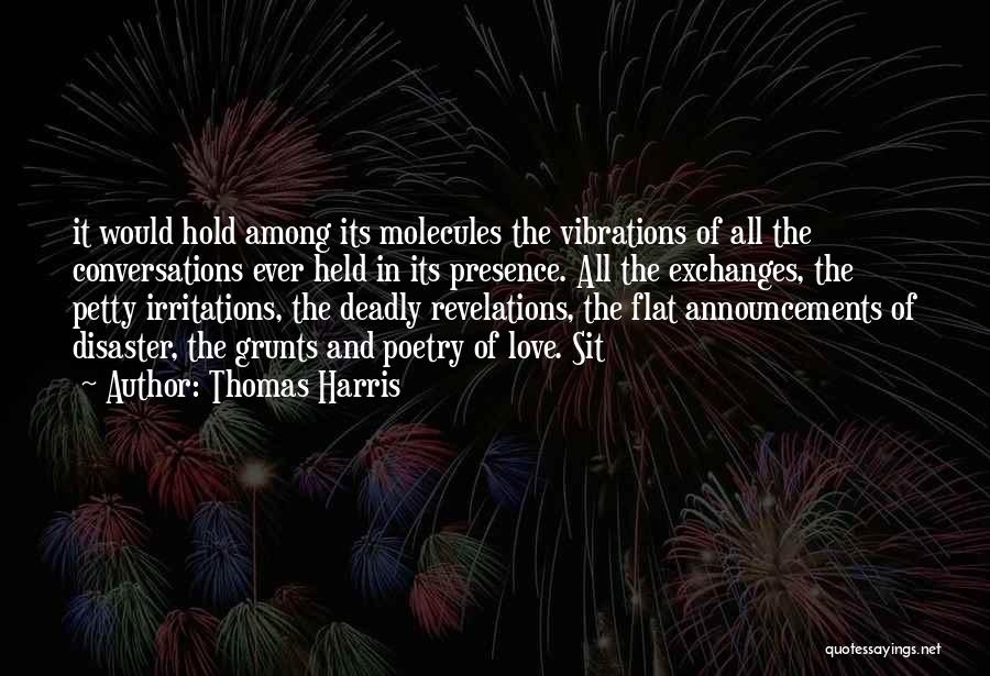 Thomas Harris Quotes: It Would Hold Among Its Molecules The Vibrations Of All The Conversations Ever Held In Its Presence. All The Exchanges,