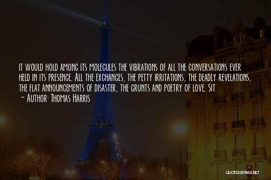 Thomas Harris Quotes: It Would Hold Among Its Molecules The Vibrations Of All The Conversations Ever Held In Its Presence. All The Exchanges,