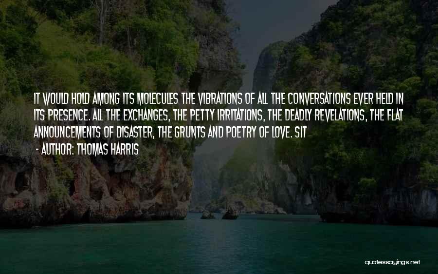 Thomas Harris Quotes: It Would Hold Among Its Molecules The Vibrations Of All The Conversations Ever Held In Its Presence. All The Exchanges,