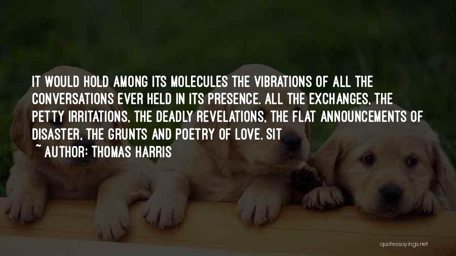 Thomas Harris Quotes: It Would Hold Among Its Molecules The Vibrations Of All The Conversations Ever Held In Its Presence. All The Exchanges,