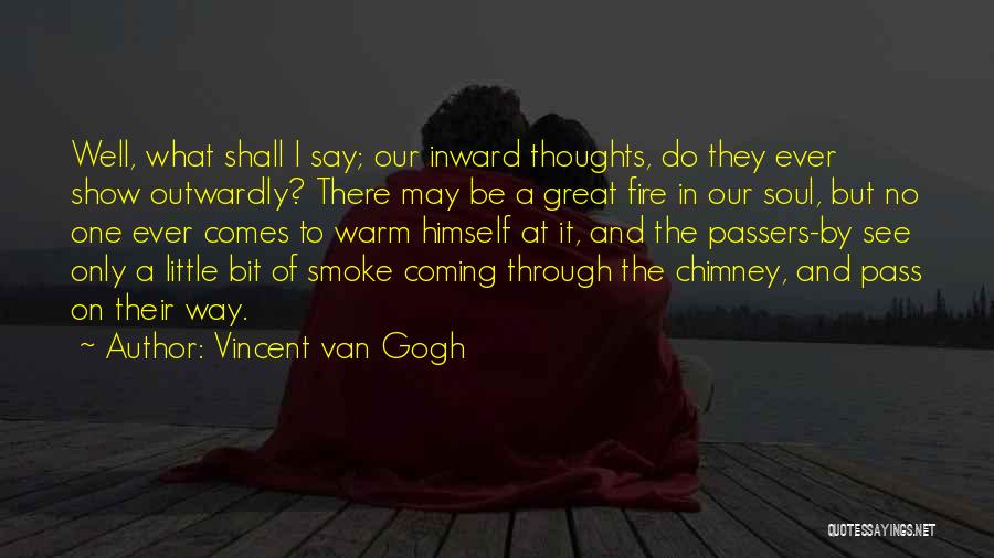 Vincent Van Gogh Quotes: Well, What Shall I Say; Our Inward Thoughts, Do They Ever Show Outwardly? There May Be A Great Fire In