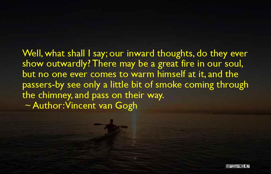 Vincent Van Gogh Quotes: Well, What Shall I Say; Our Inward Thoughts, Do They Ever Show Outwardly? There May Be A Great Fire In
