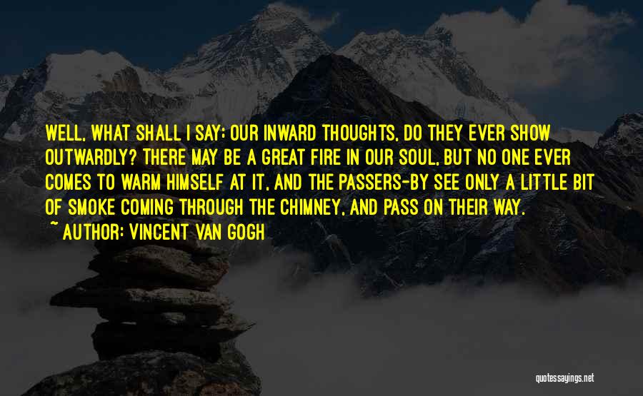 Vincent Van Gogh Quotes: Well, What Shall I Say; Our Inward Thoughts, Do They Ever Show Outwardly? There May Be A Great Fire In