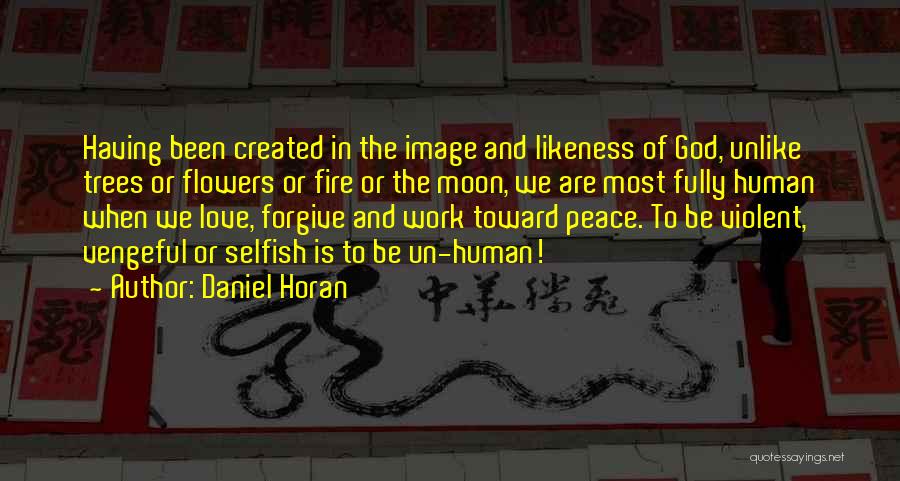 Daniel Horan Quotes: Having Been Created In The Image And Likeness Of God, Unlike Trees Or Flowers Or Fire Or The Moon, We