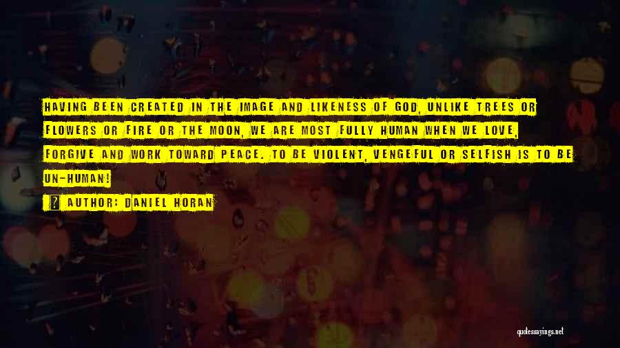 Daniel Horan Quotes: Having Been Created In The Image And Likeness Of God, Unlike Trees Or Flowers Or Fire Or The Moon, We