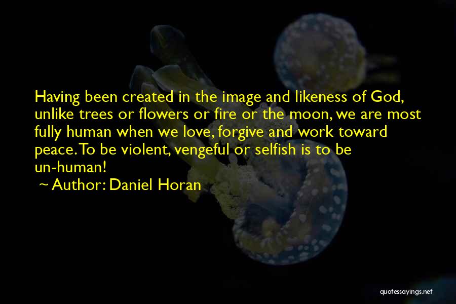 Daniel Horan Quotes: Having Been Created In The Image And Likeness Of God, Unlike Trees Or Flowers Or Fire Or The Moon, We