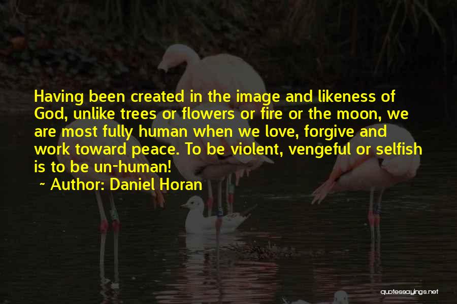 Daniel Horan Quotes: Having Been Created In The Image And Likeness Of God, Unlike Trees Or Flowers Or Fire Or The Moon, We